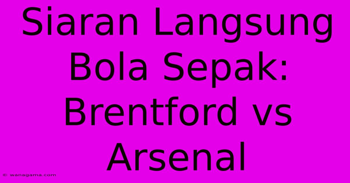 Siaran Langsung Bola Sepak: Brentford Vs Arsenal