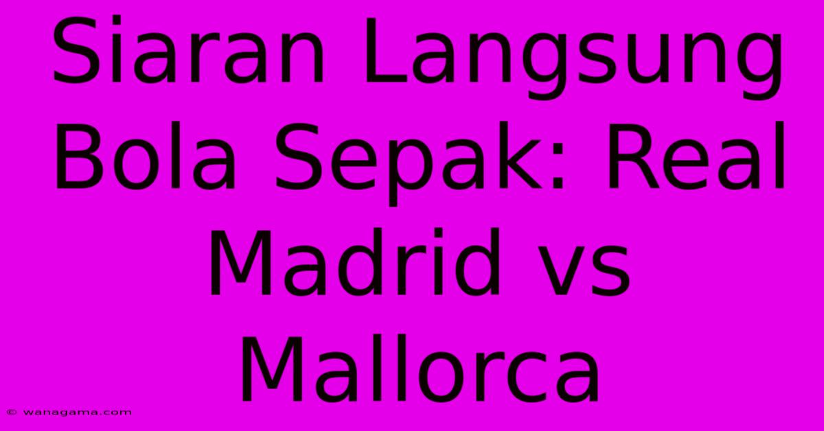 Siaran Langsung Bola Sepak: Real Madrid Vs Mallorca