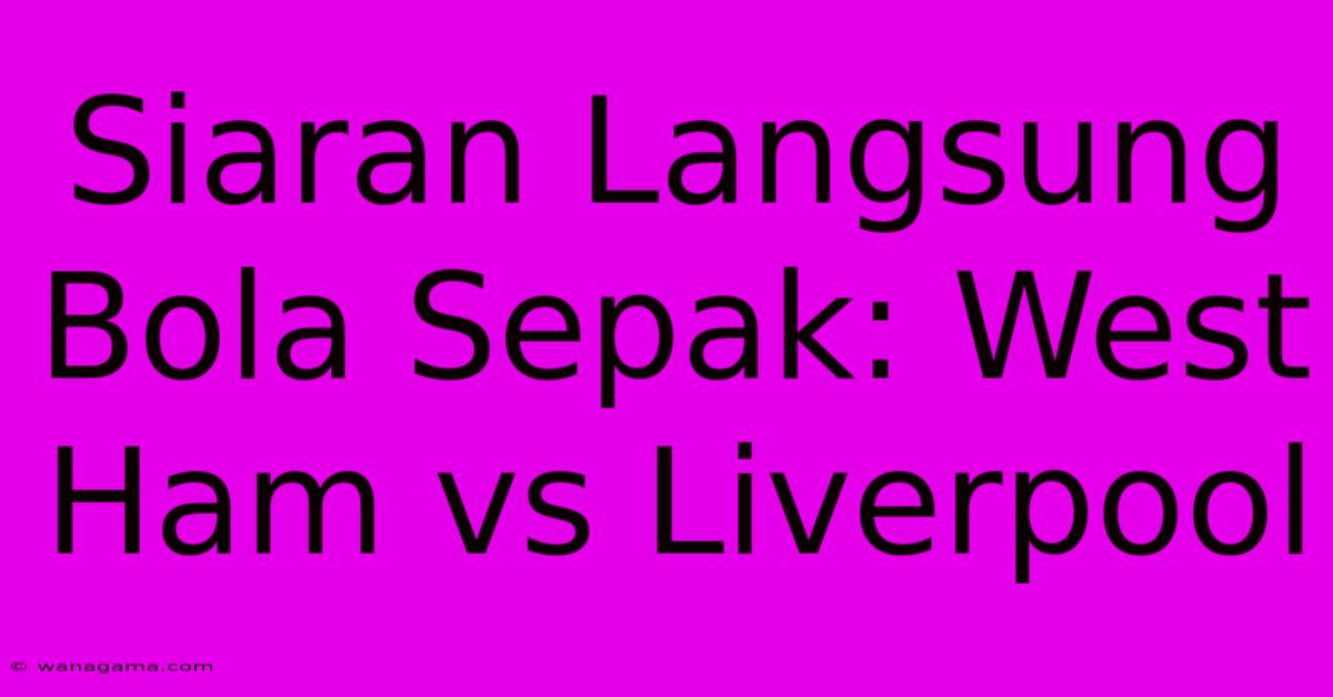 Siaran Langsung Bola Sepak: West Ham Vs Liverpool