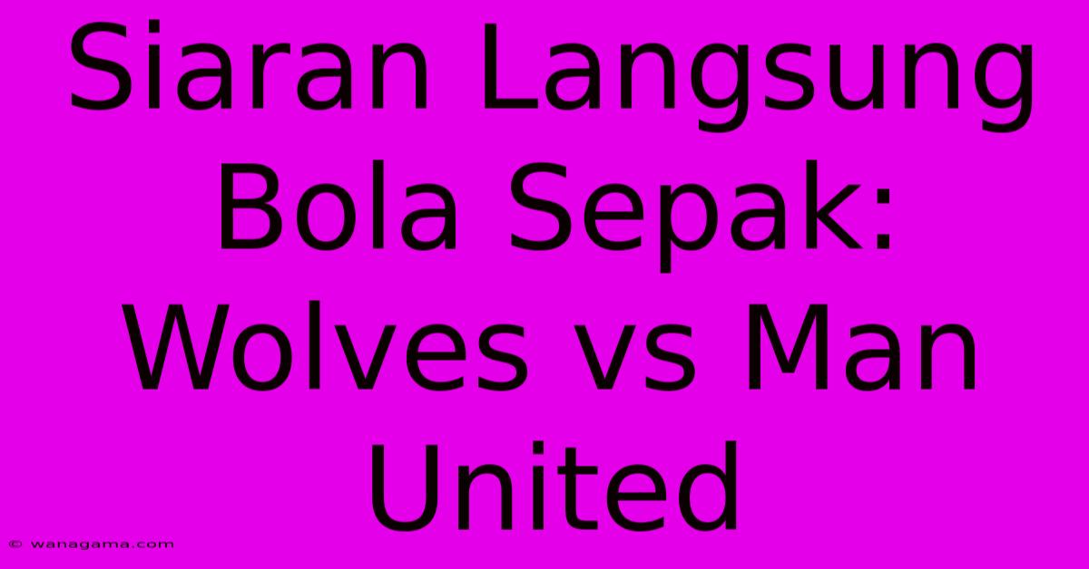 Siaran Langsung Bola Sepak: Wolves Vs Man United