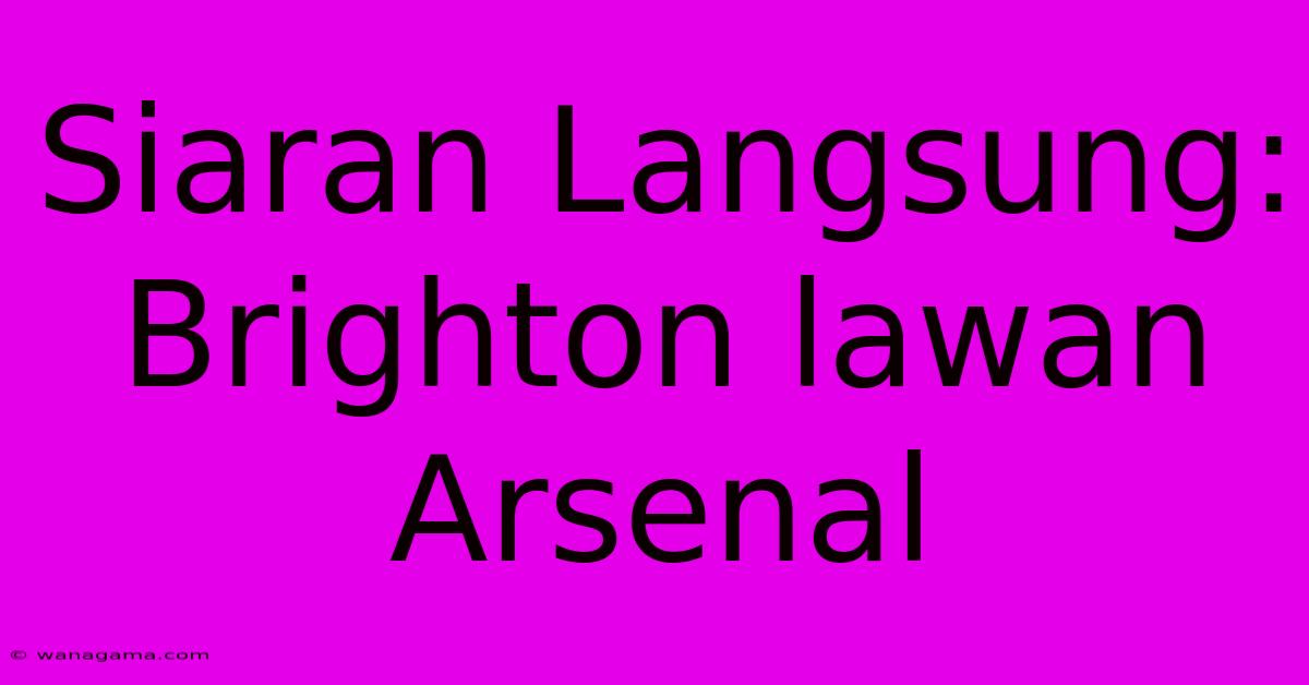 Siaran Langsung: Brighton Lawan Arsenal