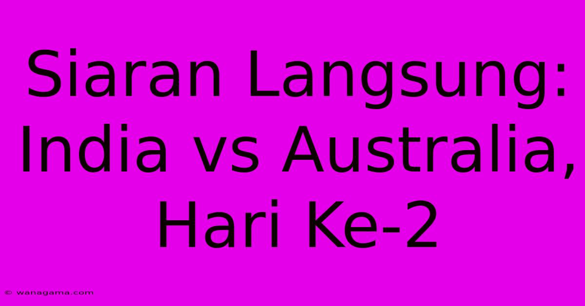 Siaran Langsung: India Vs Australia, Hari Ke-2