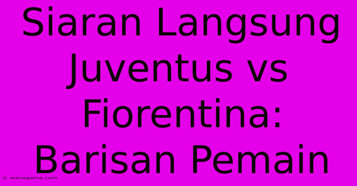 Siaran Langsung Juventus Vs Fiorentina: Barisan Pemain