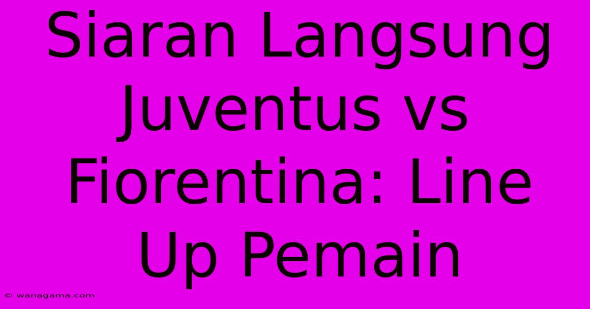 Siaran Langsung Juventus Vs Fiorentina: Line Up Pemain