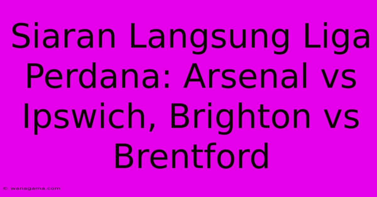 Siaran Langsung Liga Perdana: Arsenal Vs Ipswich, Brighton Vs Brentford