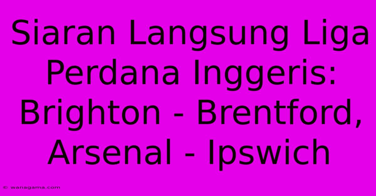 Siaran Langsung Liga Perdana Inggeris: Brighton - Brentford, Arsenal - Ipswich