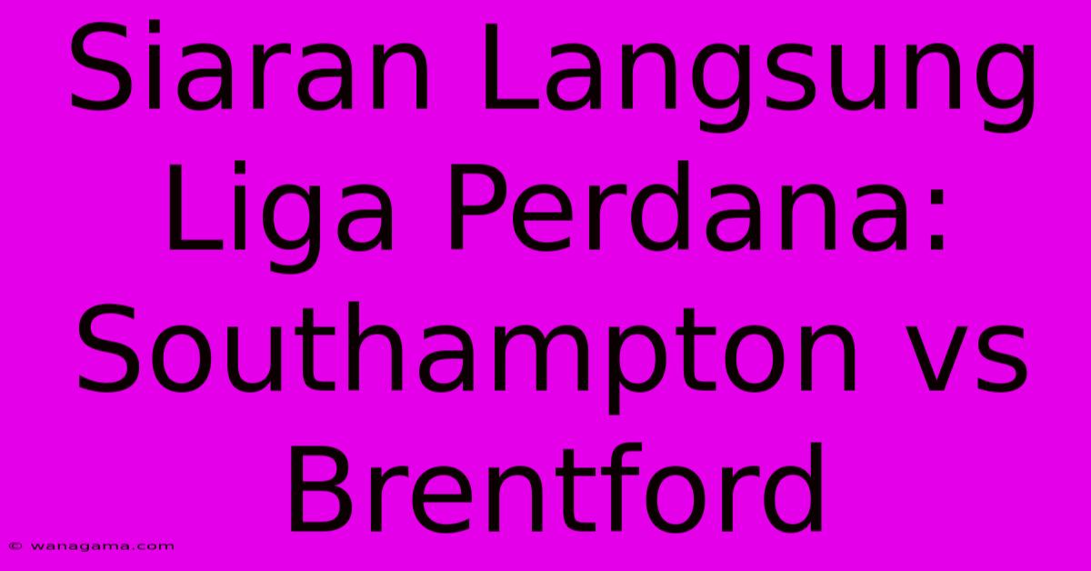 Siaran Langsung Liga Perdana: Southampton Vs Brentford