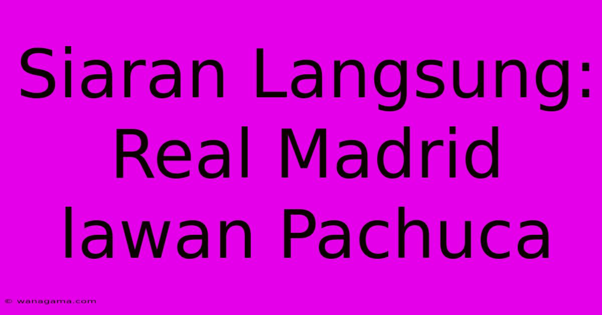 Siaran Langsung: Real Madrid Lawan Pachuca Siaran Langsung: Real Madrid Lawan Pachuca