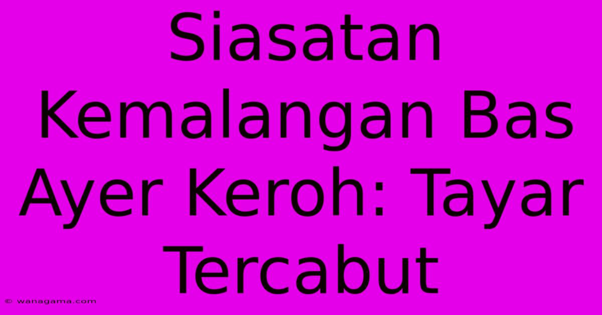 Siasatan Kemalangan Bas Ayer Keroh: Tayar Tercabut