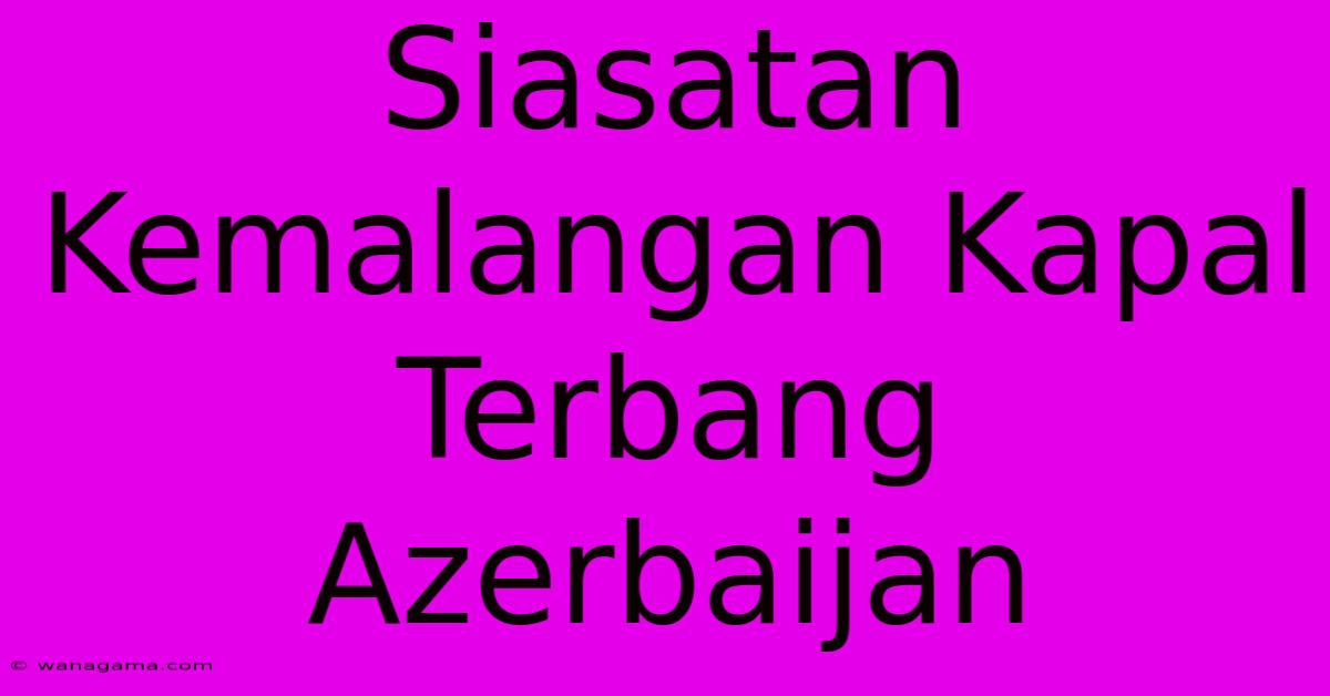 Siasatan Kemalangan Kapal Terbang Azerbaijan