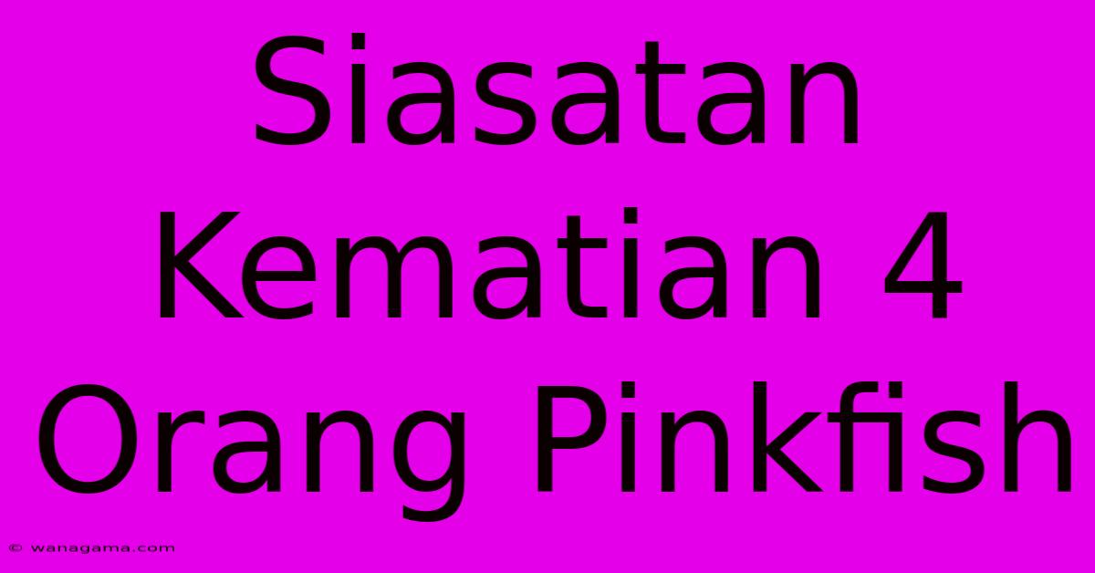 Siasatan Kematian 4 Orang Pinkfish