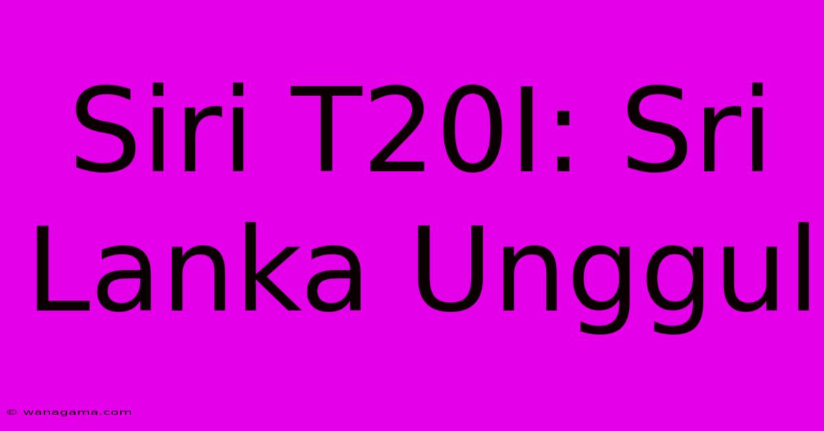 Siri T20I: Sri Lanka Unggul