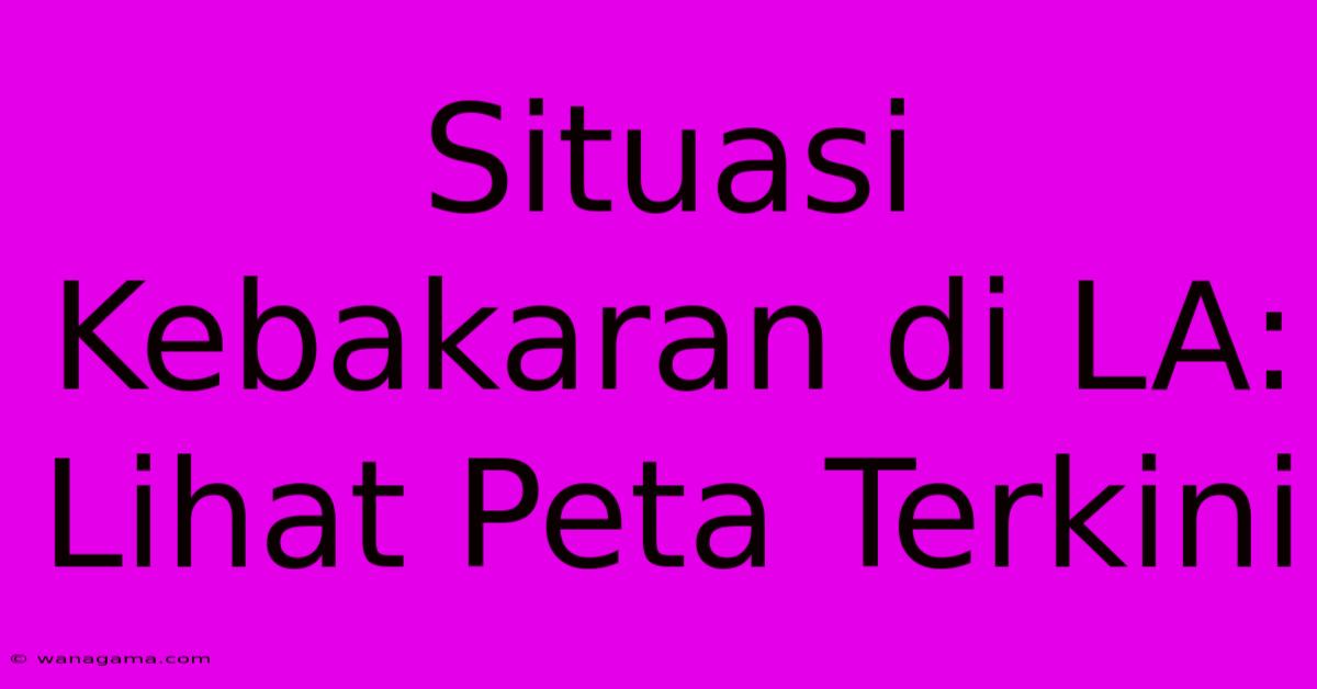 Situasi Kebakaran Di LA: Lihat Peta Terkini