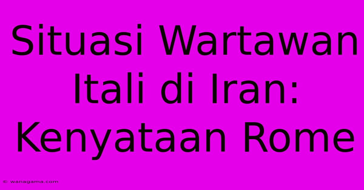 Situasi Wartawan Itali Di Iran: Kenyataan Rome