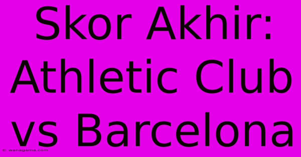 Skor Akhir: Athletic Club Vs Barcelona