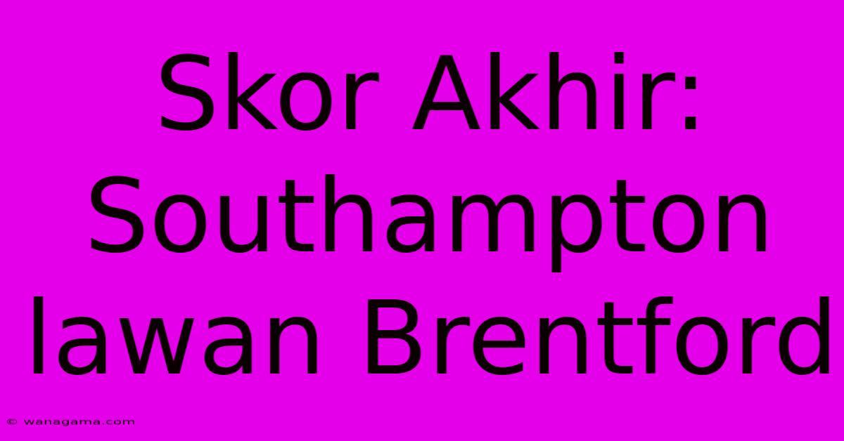 Skor Akhir: Southampton Lawan Brentford