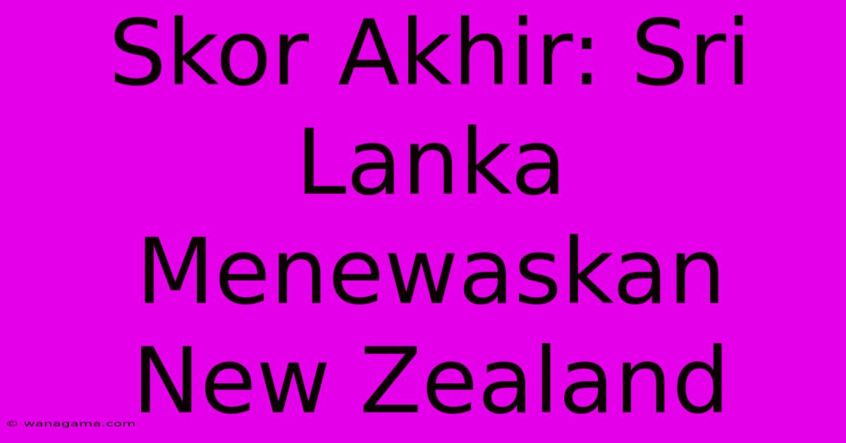 Skor Akhir: Sri Lanka Menewaskan New Zealand