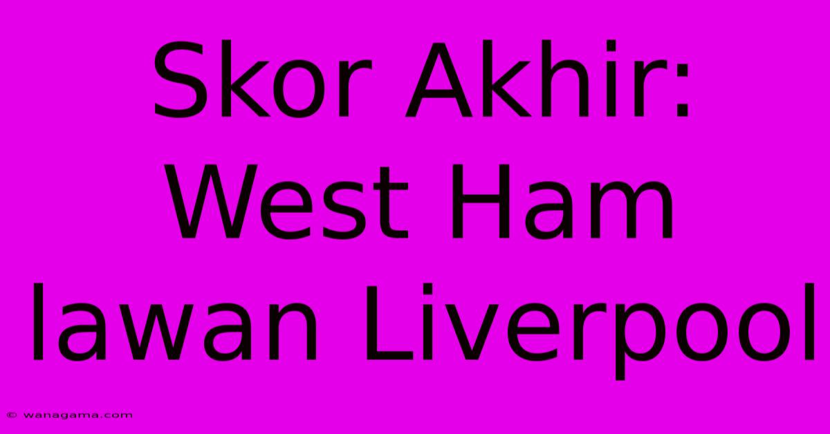 Skor Akhir: West Ham Lawan Liverpool