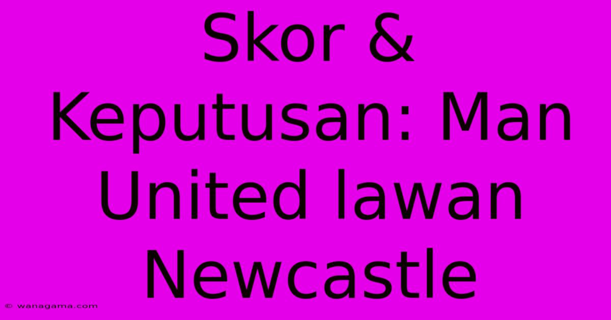 Skor & Keputusan: Man United Lawan Newcastle