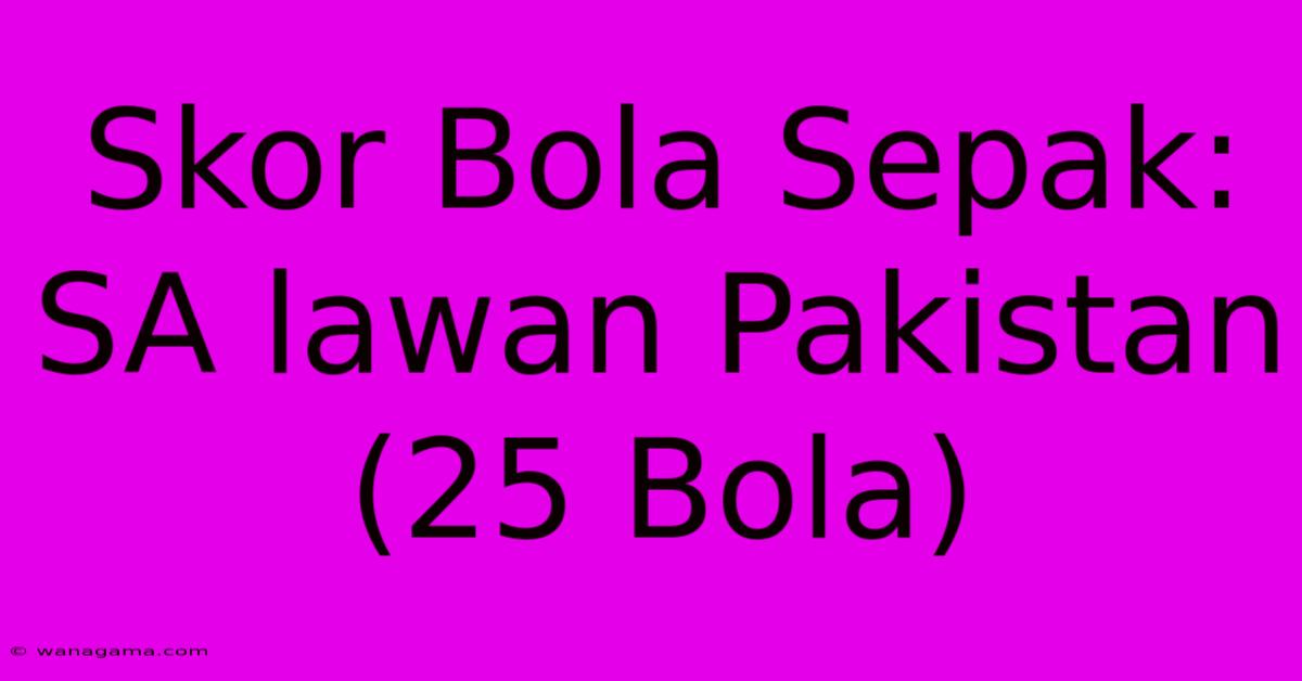 Skor Bola Sepak: SA Lawan Pakistan (25 Bola)