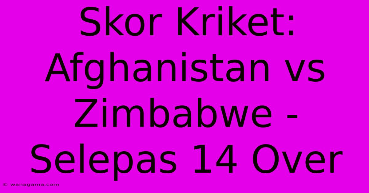 Skor Kriket: Afghanistan Vs Zimbabwe - Selepas 14 Over Skor Kriket: Afghanistan Vs Zimbabwe - Selepas 14 Over