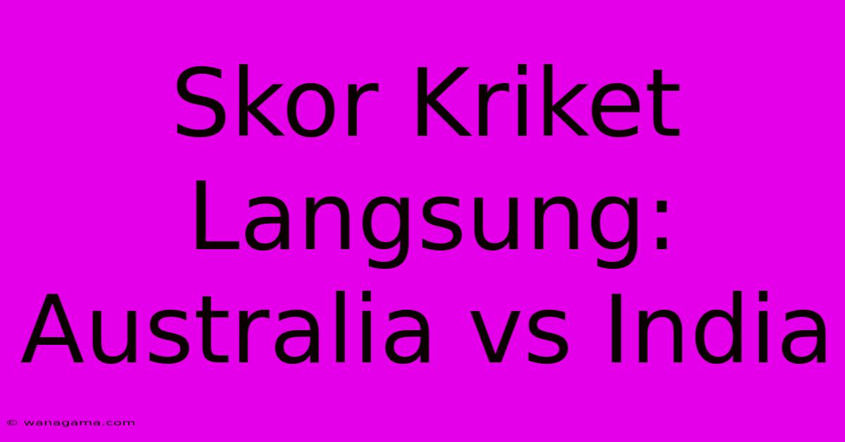 Skor Kriket Langsung: Australia Vs India