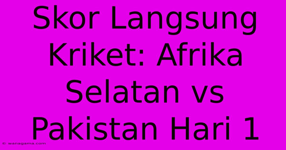 Skor Langsung Kriket: Afrika Selatan Vs Pakistan Hari 1