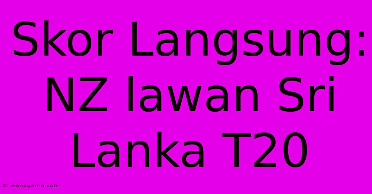 Skor Langsung: NZ Lawan Sri Lanka T20