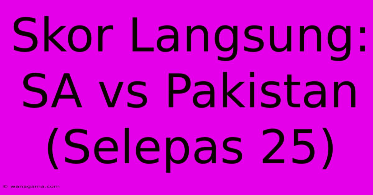 Skor Langsung: SA Vs Pakistan (Selepas 25)