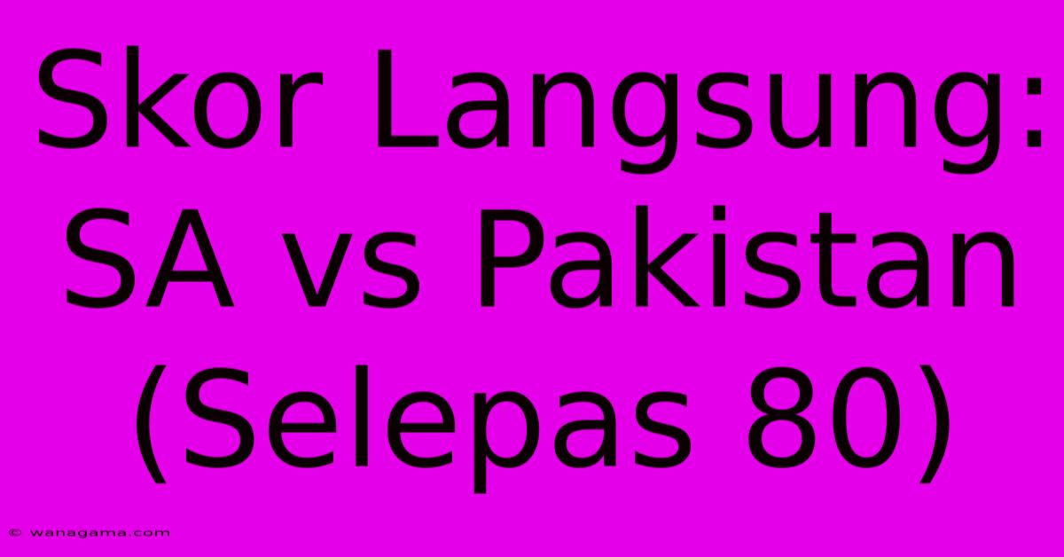 Skor Langsung: SA Vs Pakistan (Selepas 80)