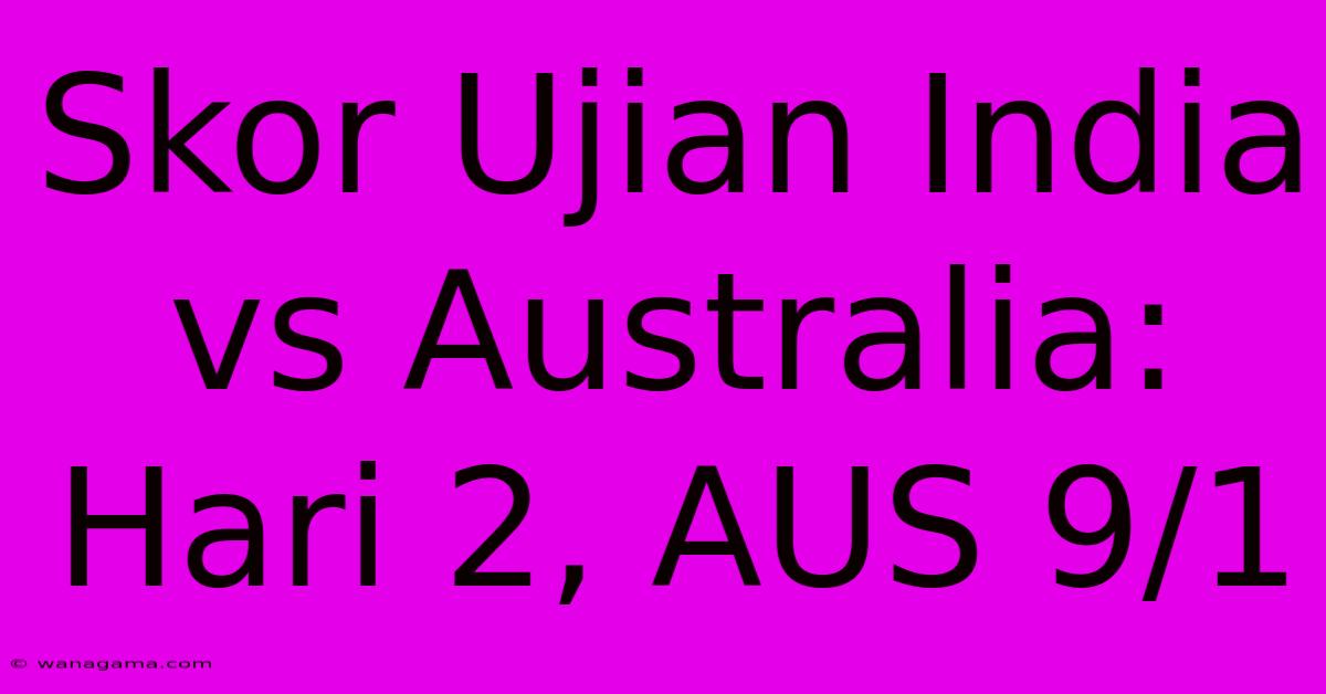 Skor Ujian India Vs Australia: Hari 2, AUS 9/1