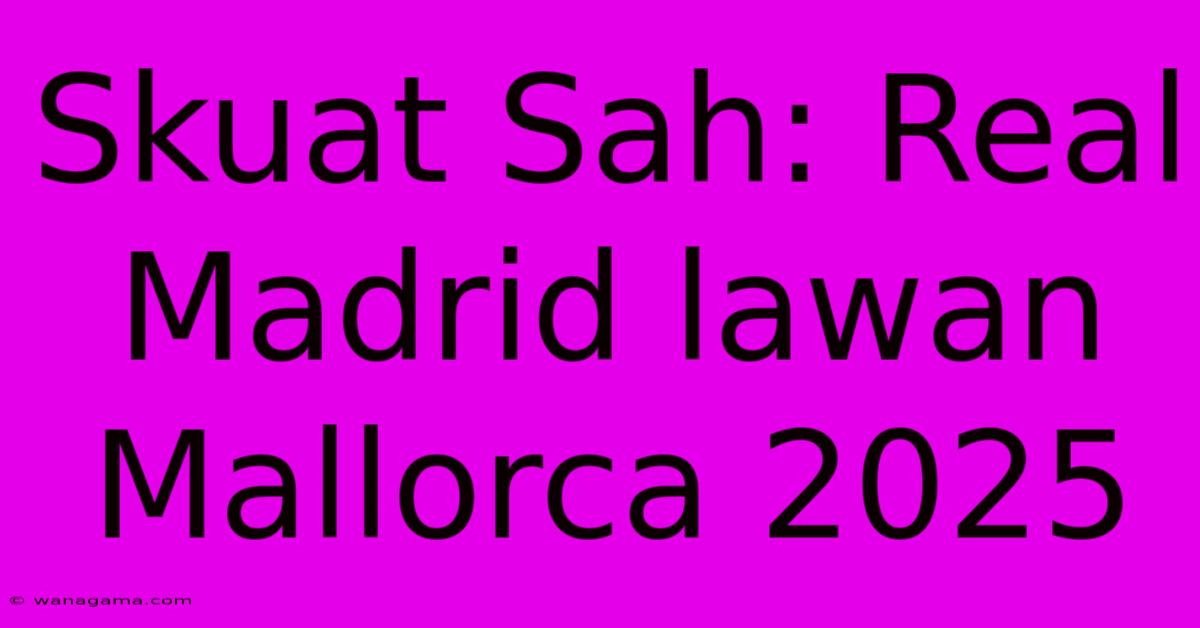 Skuat Sah: Real Madrid Lawan Mallorca 2025