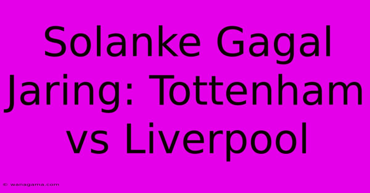 Solanke Gagal Jaring: Tottenham Vs Liverpool