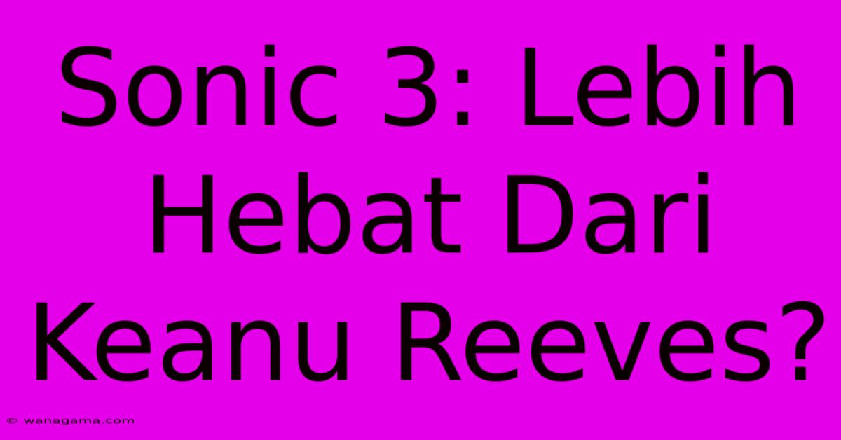 Sonic 3: Lebih Hebat Dari Keanu Reeves?