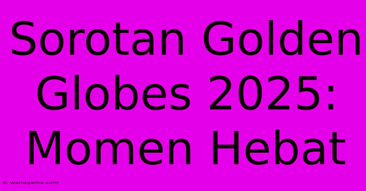 Sorotan Golden Globes 2025: Momen Hebat