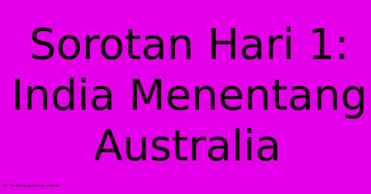 Sorotan Hari 1: India Menentang Australia