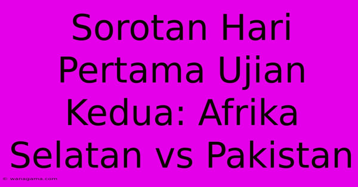 Sorotan Hari Pertama Ujian Kedua: Afrika Selatan Vs Pakistan