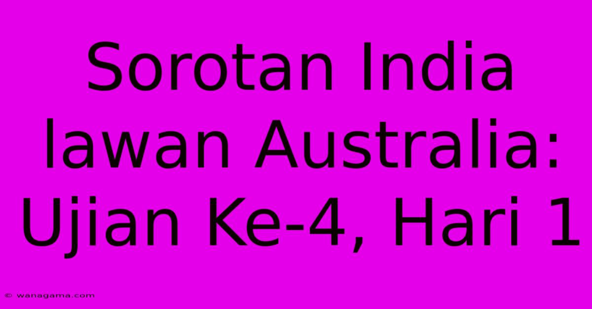 Sorotan India Lawan Australia: Ujian Ke-4, Hari 1 Sorotan India Lawan Australia: Ujian Ke-4, Hari 1