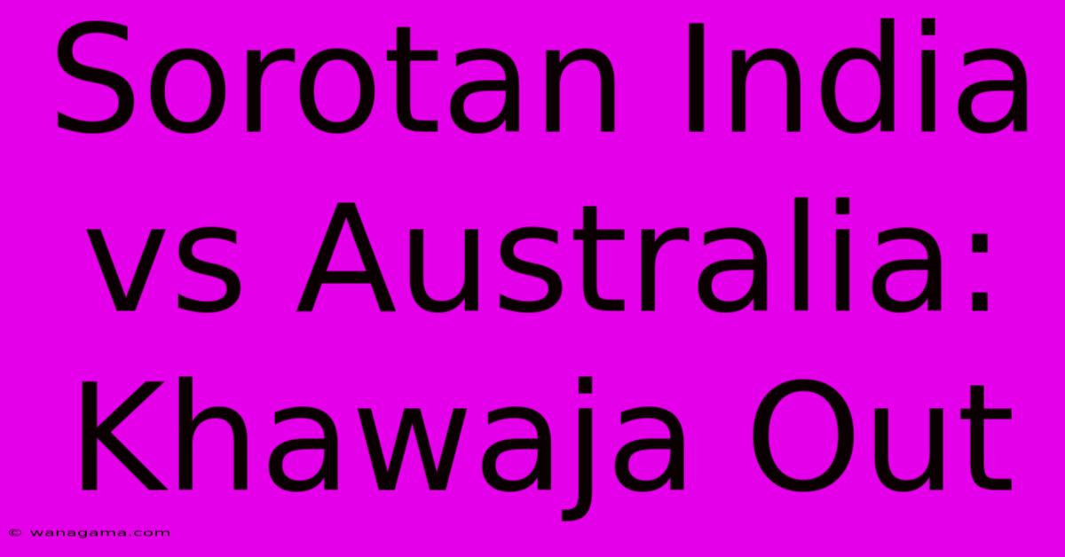 Sorotan India Vs Australia: Khawaja Out