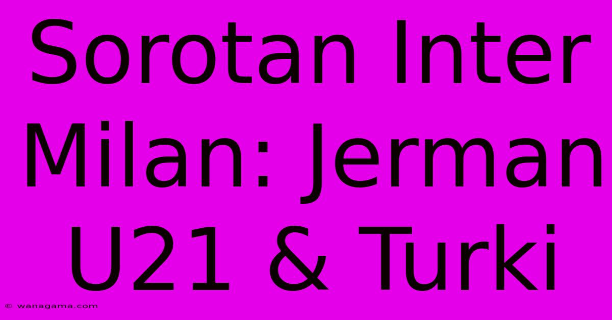 Sorotan Inter Milan: Jerman U21 & Turki