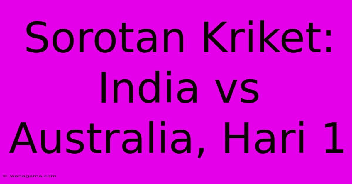 Sorotan Kriket: India Vs Australia, Hari 1