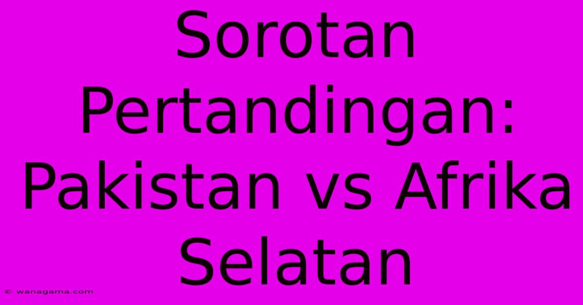 Sorotan Pertandingan: Pakistan Vs Afrika Selatan