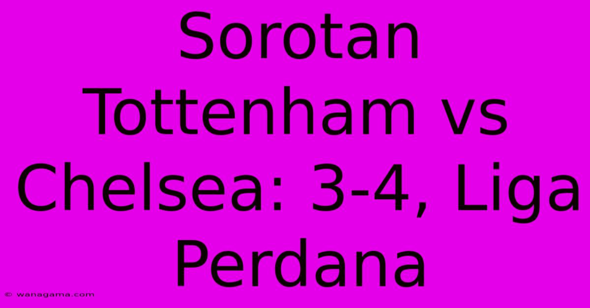 Sorotan Tottenham Vs Chelsea: 3-4, Liga Perdana