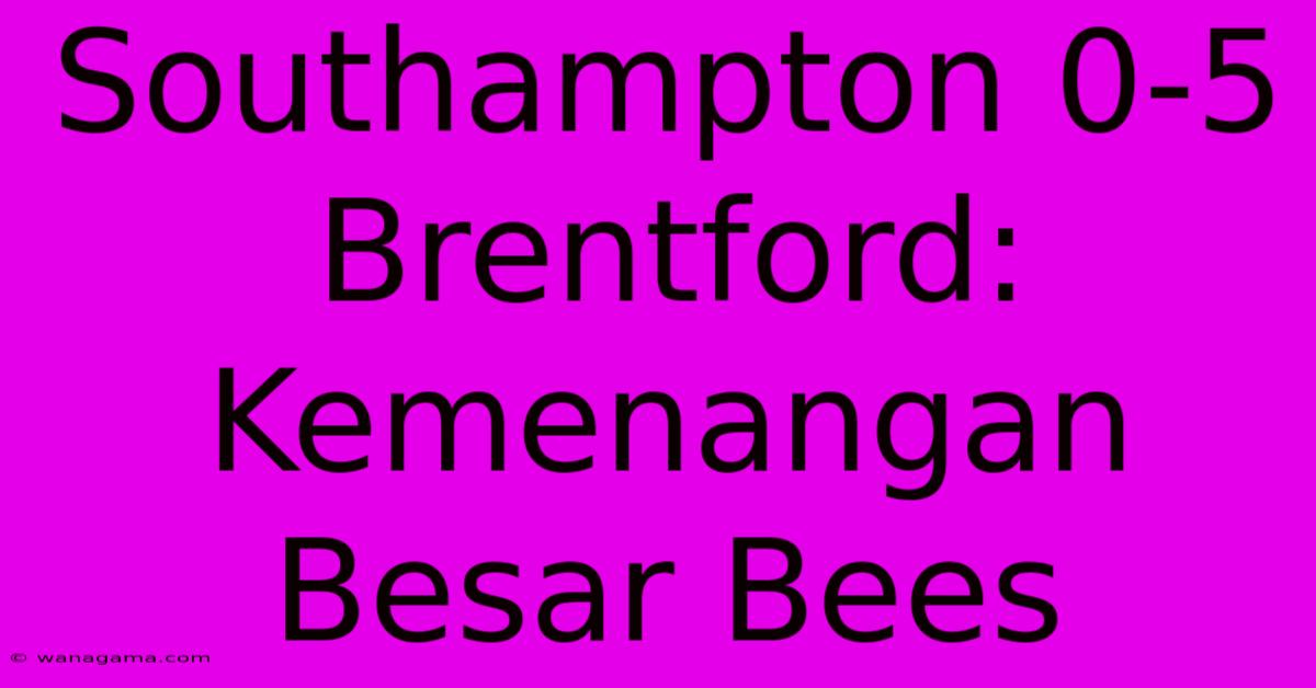 Southampton 0-5 Brentford: Kemenangan Besar Bees