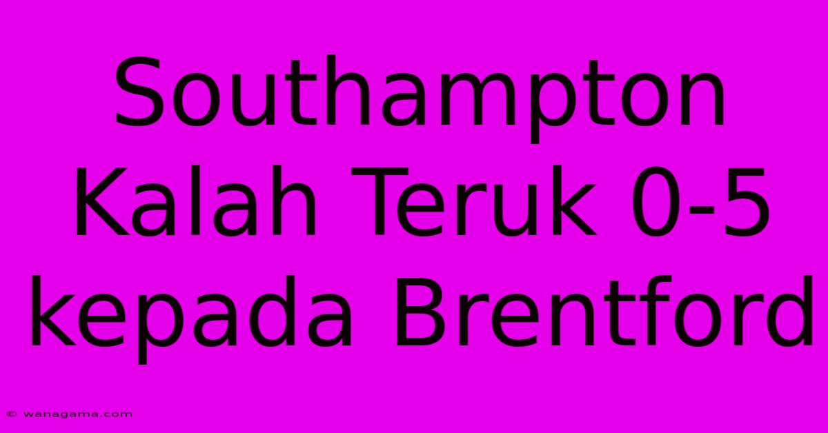 Southampton Kalah Teruk 0-5 Kepada Brentford