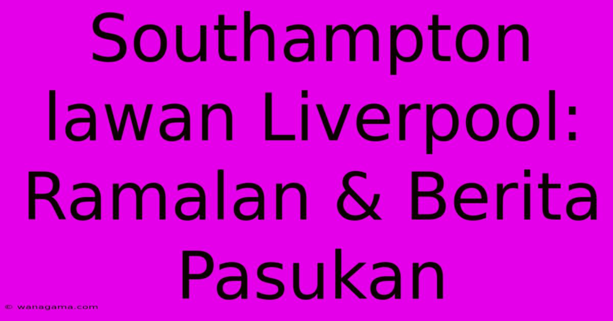 Southampton Lawan Liverpool: Ramalan & Berita Pasukan