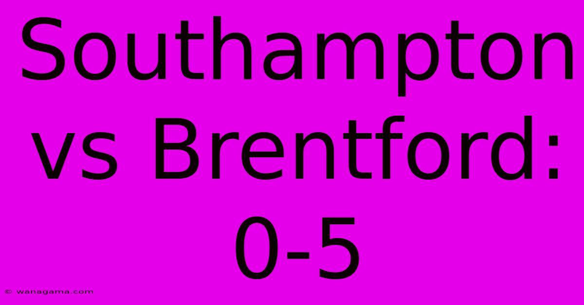 Southampton Vs Brentford: 0-5