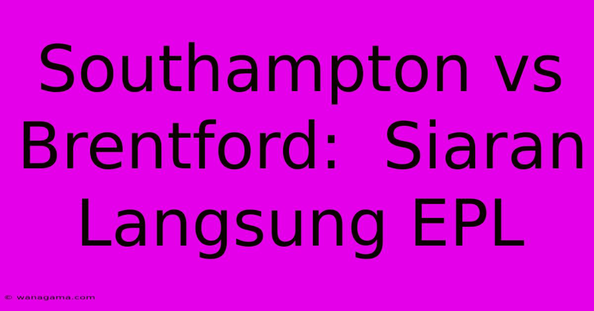 Southampton Vs Brentford:  Siaran Langsung EPL