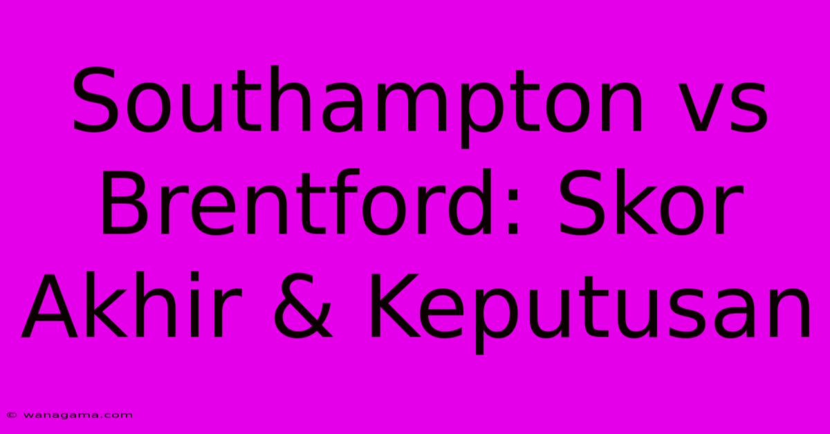 Southampton Vs Brentford: Skor Akhir & Keputusan