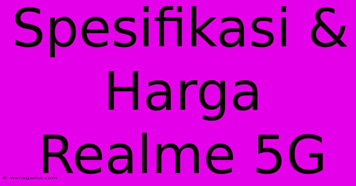 Spesifikasi & Harga Realme 5G Spesifikasi & Harga Realme 5G